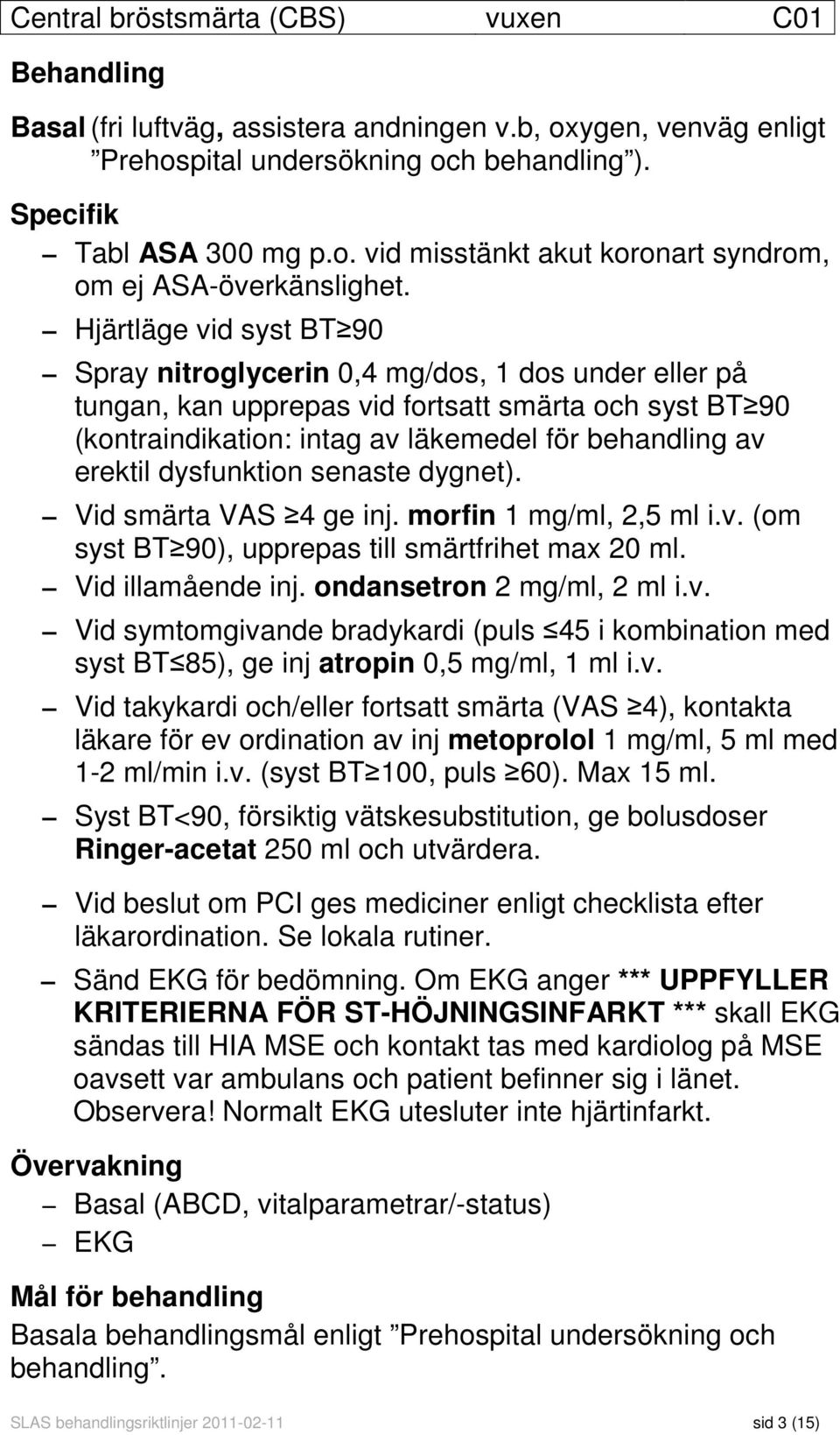 dysfunktion senaste dygnet). Vid smärta VAS 4 ge inj. morfin 1 mg/ml, 2,5 ml i.v. (om syst BT 90), upprepas till smärtfrihet max 20 ml. Vid illamående inj. ondansetron 2 mg/ml, 2 ml i.v. Vid symtomgivande bradykardi (puls 45 i kombination med syst BT 85), ge inj atropin 0,5 mg/ml, 1 ml i.