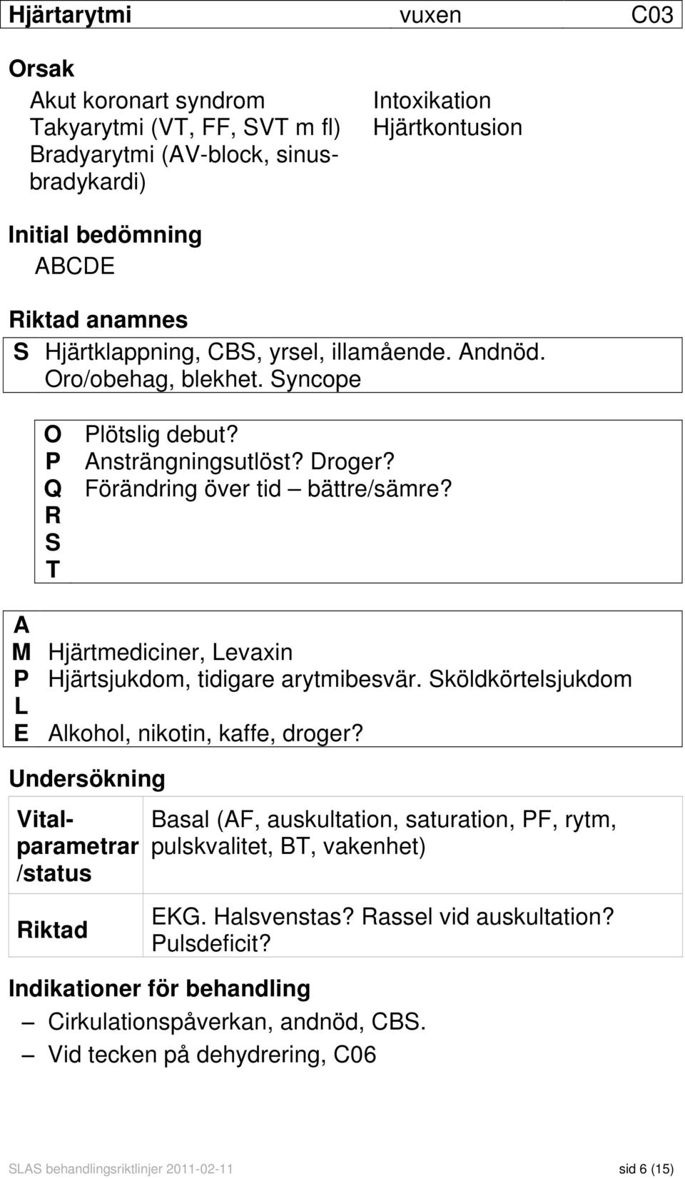 Undersökning Orsak Akut koronart syndrom Takyarytmi (VT, FF, SVT m fl) Bradyarytmi (AV-block, sinusbradykardi) Vitalparametrar /status Riktad Basal (AF, auskultation, saturation, PF, rytm,