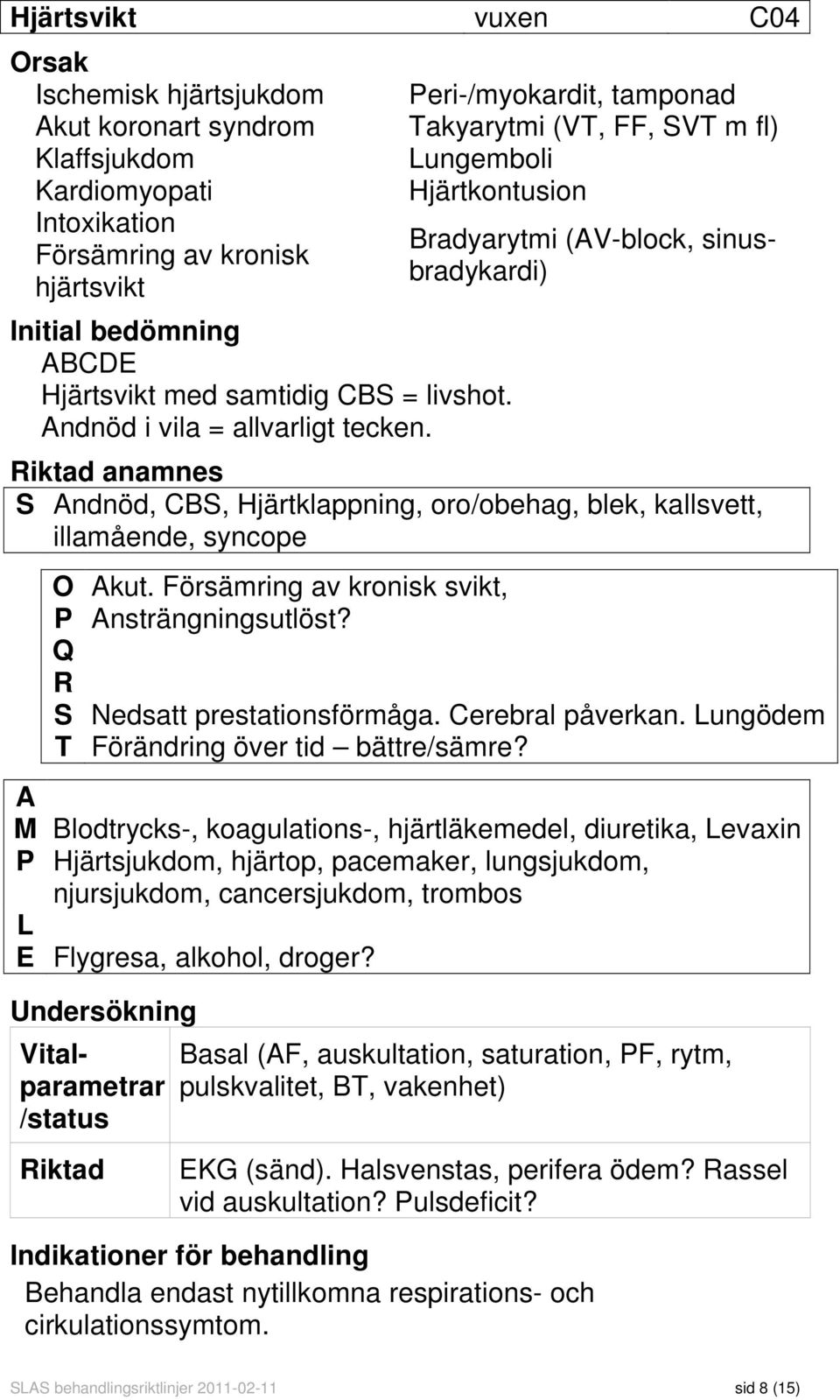 Peri-/myokardit, tamponad Takyarytmi (VT, FF, SVT m fl) Lungemboli Hjärtkontusion Riktad anamnes S Andnöd, CBS, Hjärtklappning, oro/obehag, blek, kallsvett, illamående, syncope O Akut.