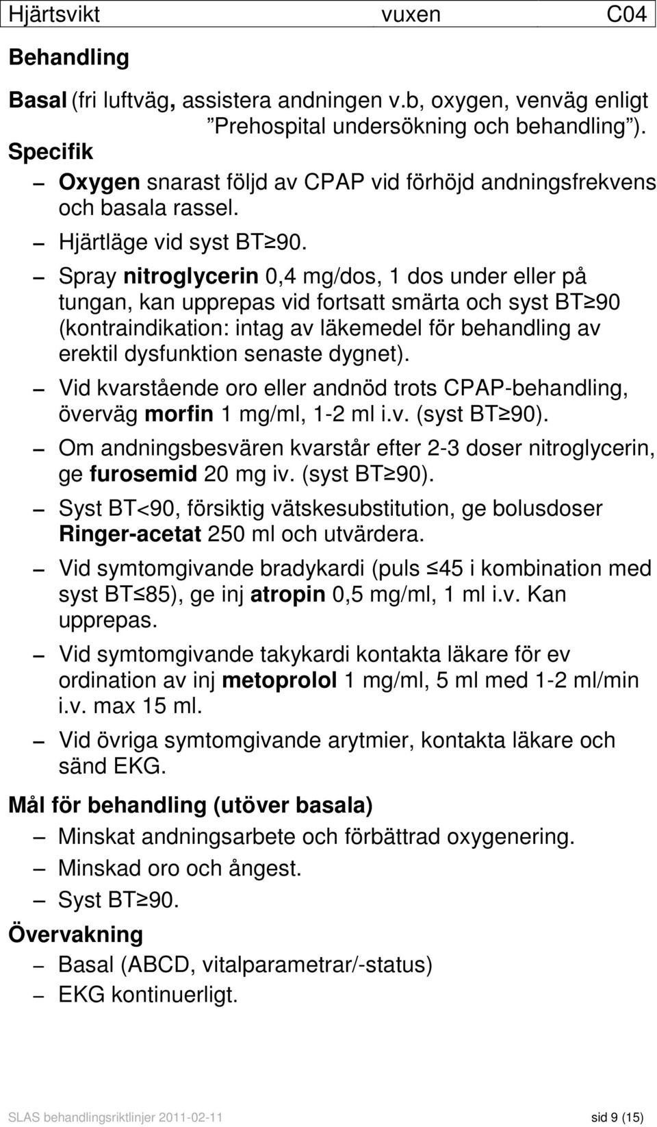 Spray nitroglycerin 0,4 mg/dos, 1 dos under eller på tungan, kan upprepas vid fortsatt smärta och syst BT 90 (kontraindikation: intag av läkemedel för behandling av erektil dysfunktion senaste