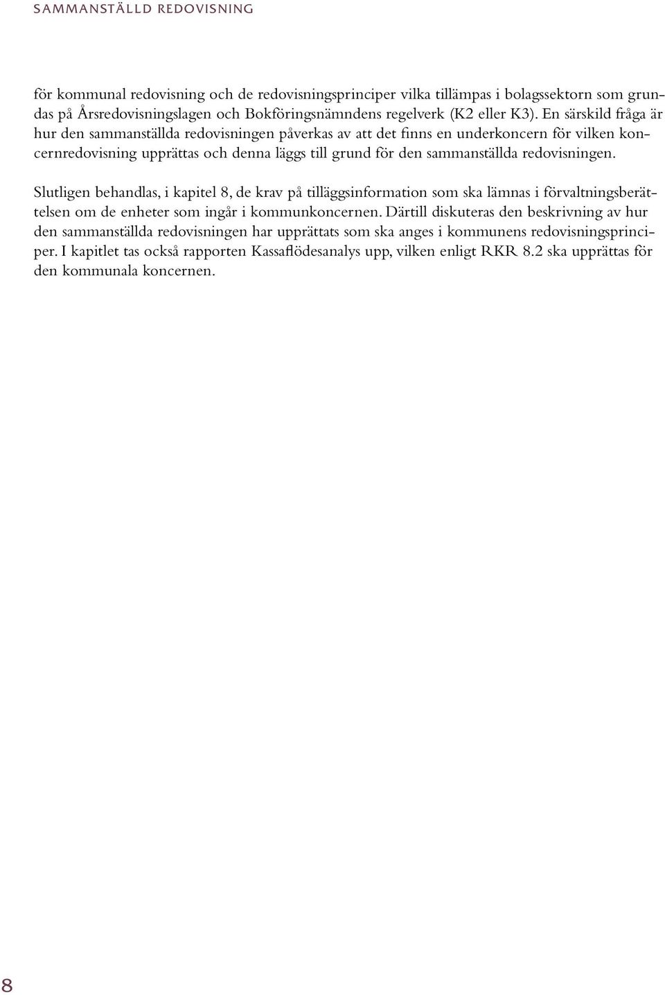 redovisningen. Slutligen behandlas, i kapitel 8, de krav på tilläggsinformation som ska lämnas i förvaltningsberättelsen om de enheter som ingår i kommunkoncernen.