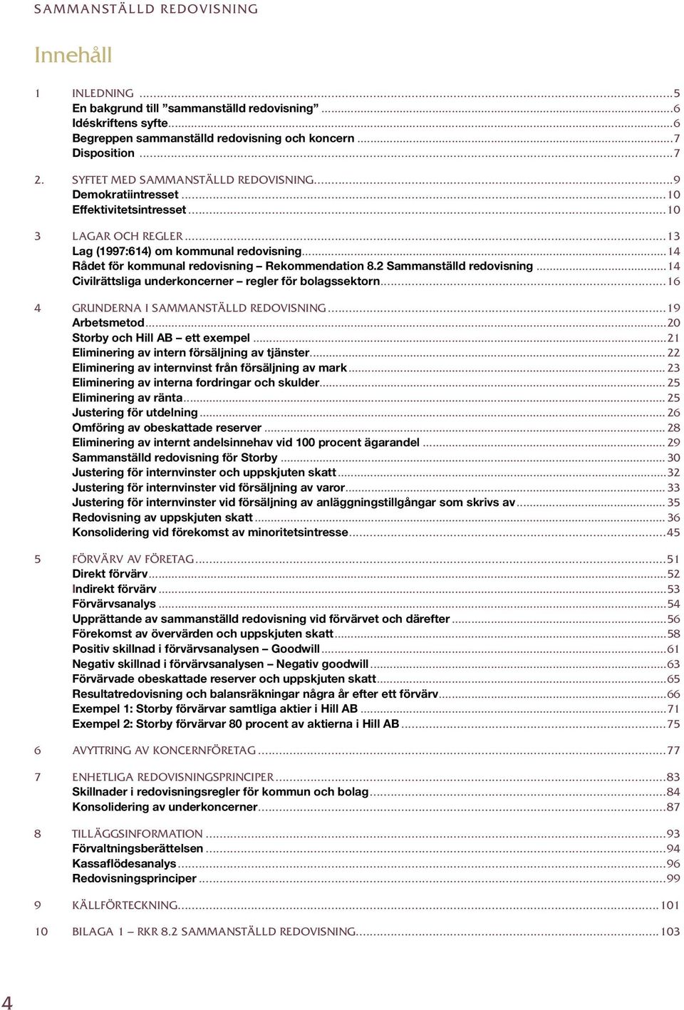 ..14 Rådet för kommunal redovisning Rekommendation 8.2 Sammanställd redovisning...14 Civilrättsliga underkoncerner regler för bolagssektorn...16 4 GRUNDERNA I SAMMANSTÄLLD REDOVISNING...19 Arbetsmetod.