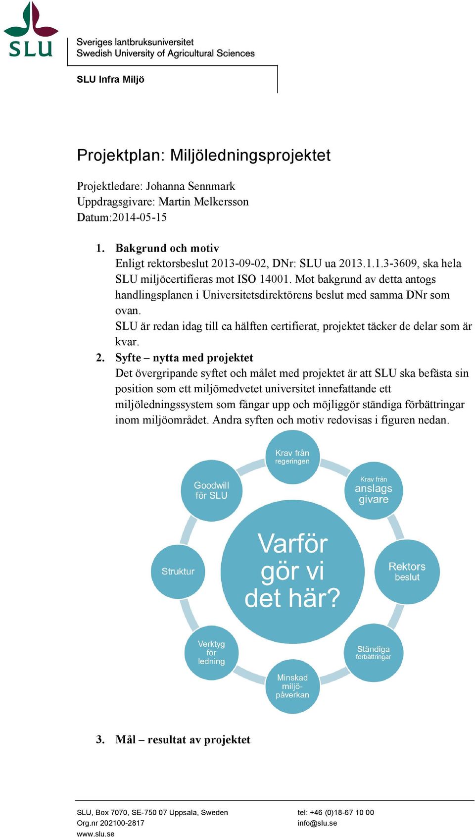 Mot bakgrund av detta antogs handlingsplanen i Universitetsdirektörens beslut med samma DNr som ovan. SLU är redan idag till ca hälften certifierat, projektet täcker de delar som är kvar. 2.