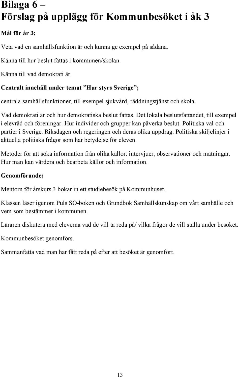 Vad demokrati är och hur demokratiska beslut fattas. Det lokala beslutsfattandet, till exempel i elevråd och föreningar. Hur individer och grupper kan påverka beslut.