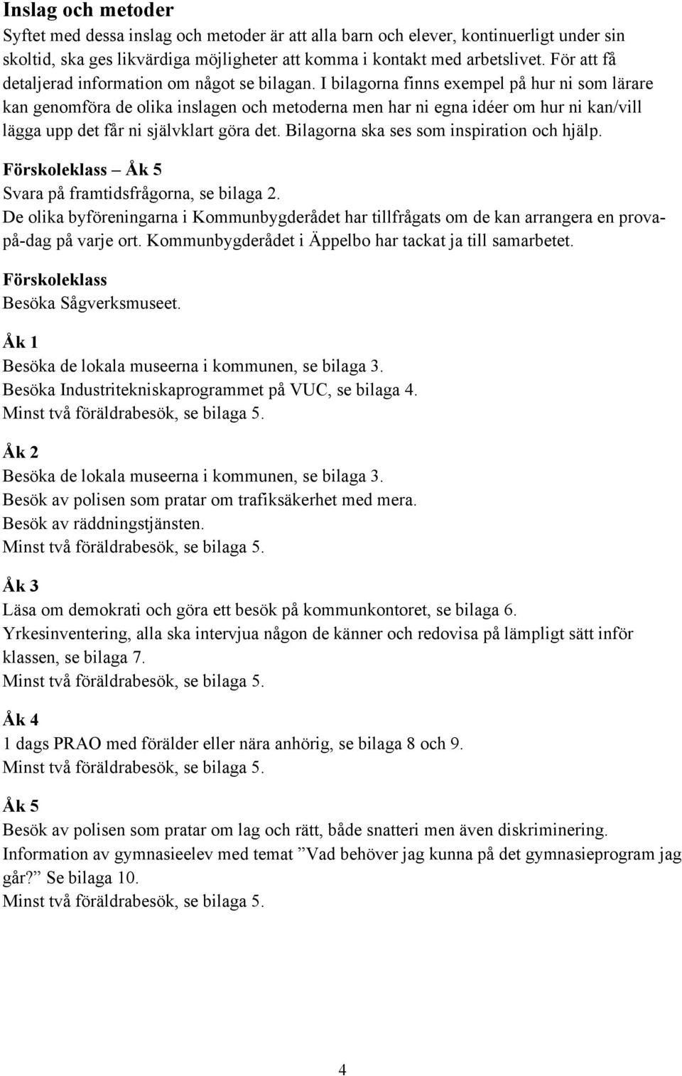 I bilagorna finns exempel på hur ni som lärare kan genomföra de olika inslagen och metoderna men har ni egna idéer om hur ni kan/vill lägga upp det får ni självklart göra det.