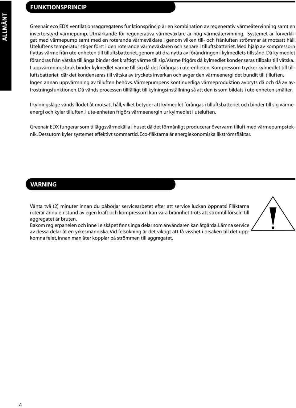 Systemet är förverkligat med värmepump samt med en roterande värmeväxlare i genom vilken till- och frånluften strömmar åt motsatt håll.