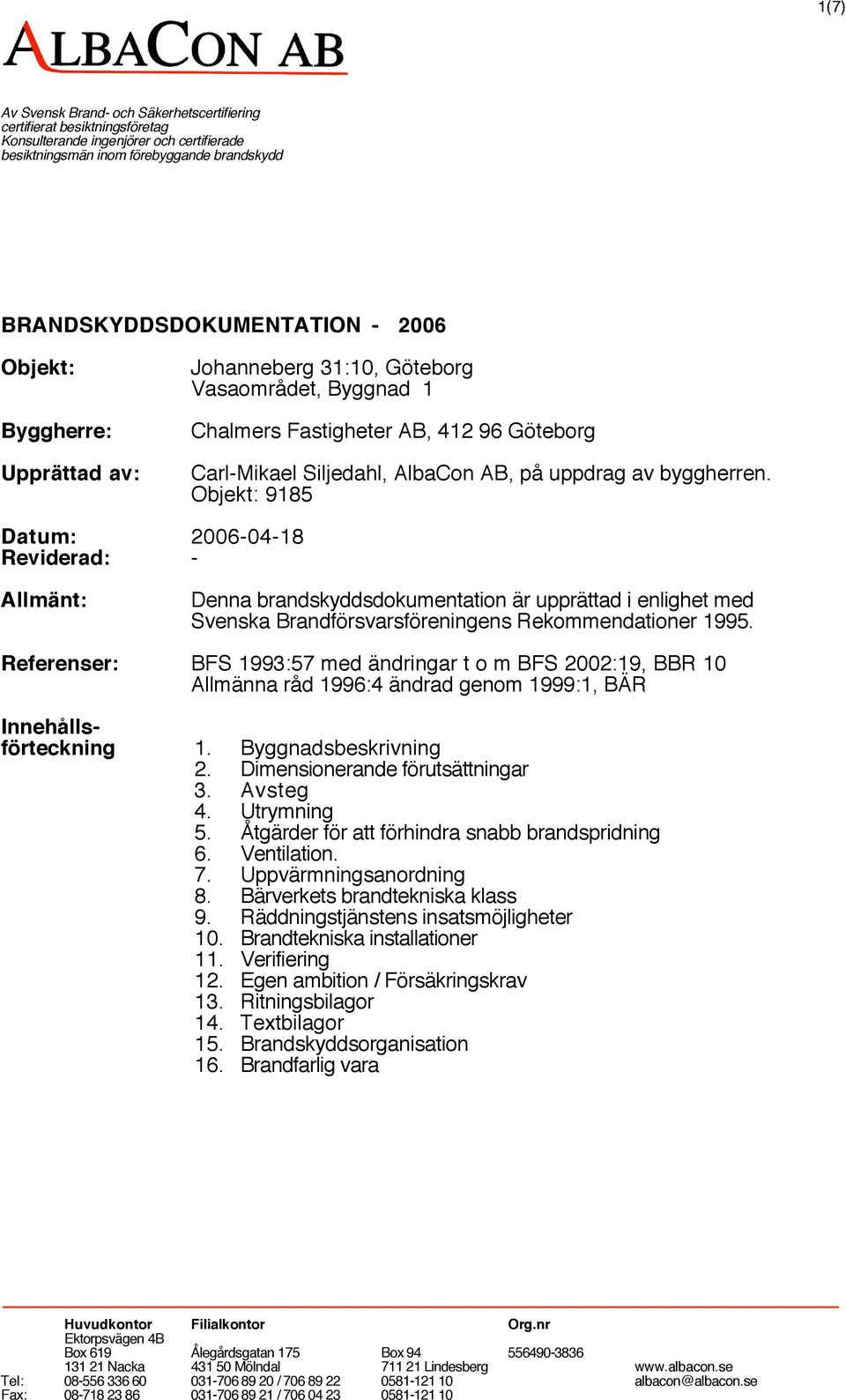 Objekt: 9185 Datum: 2006-04-18 Reviderad: - Allmänt: Denna brandskyddsdokumentation är upprättad i enlighet med Svenska Brandförsvarsföreningens Rekommendationer 1995.