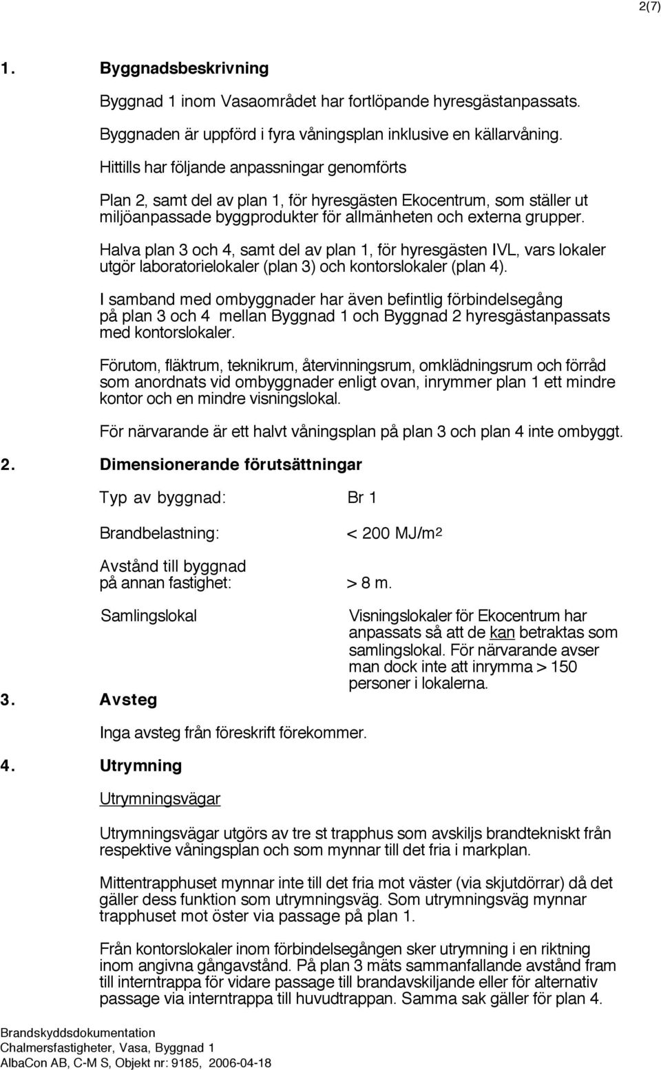 Halva plan 3 och 4, samt del av plan 1, för hyresgästen IVL, vars lokaler utgör laboratorielokaler (plan 3) och kontorslokaler (plan 4).