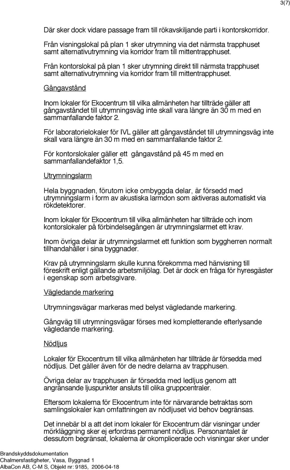 Från kontorslokal på plan 1 sker utrymning direkt till närmsta trapphuset samt alternativutrymning via korridor fram till mittentrapphuset.