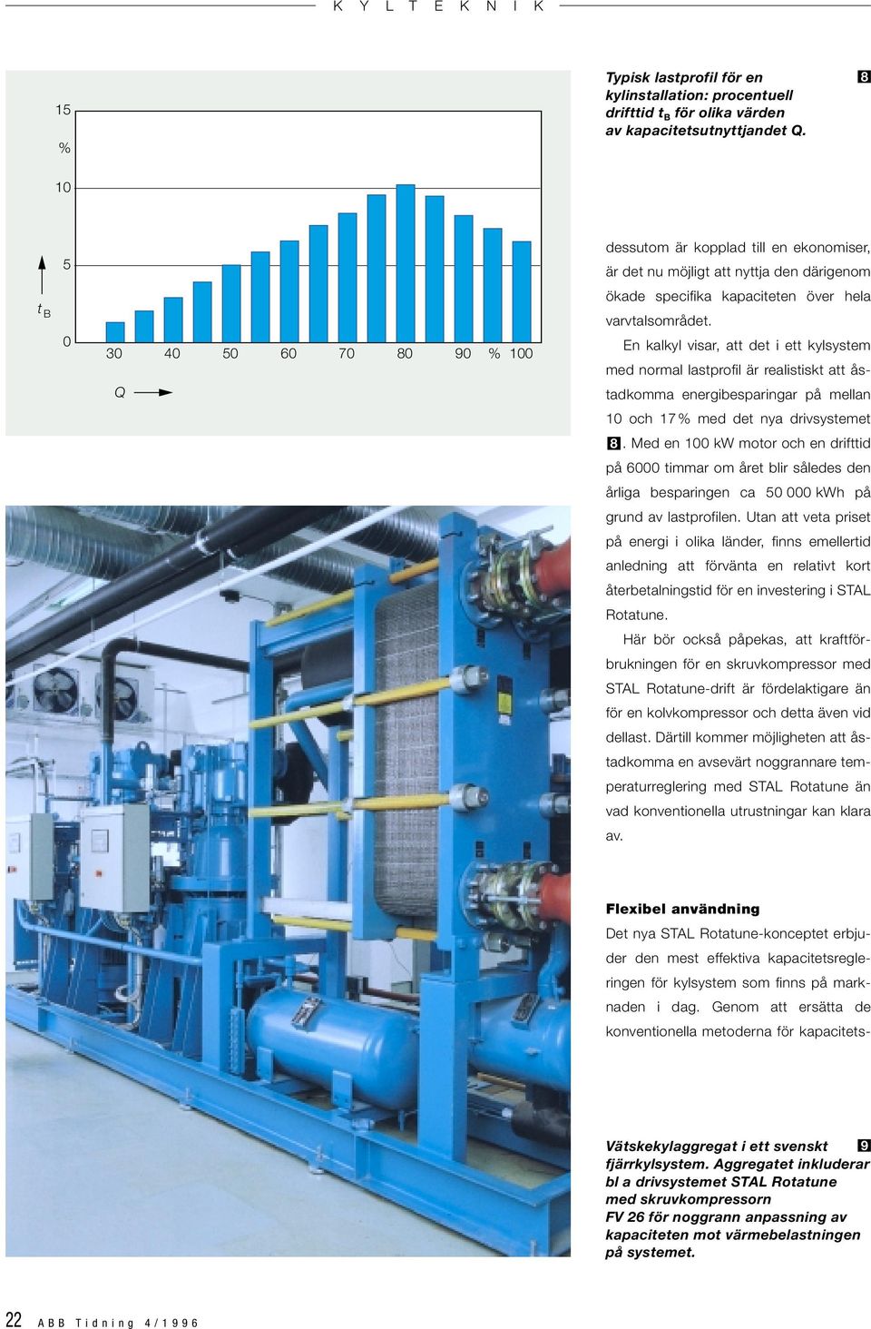 En kalkyl visar, att det i ett kylsystem med normal lastprofil är realistiskt att åstadkomma energibesparingar på mellan 10 och 17% med det nya drivsystemet 8.