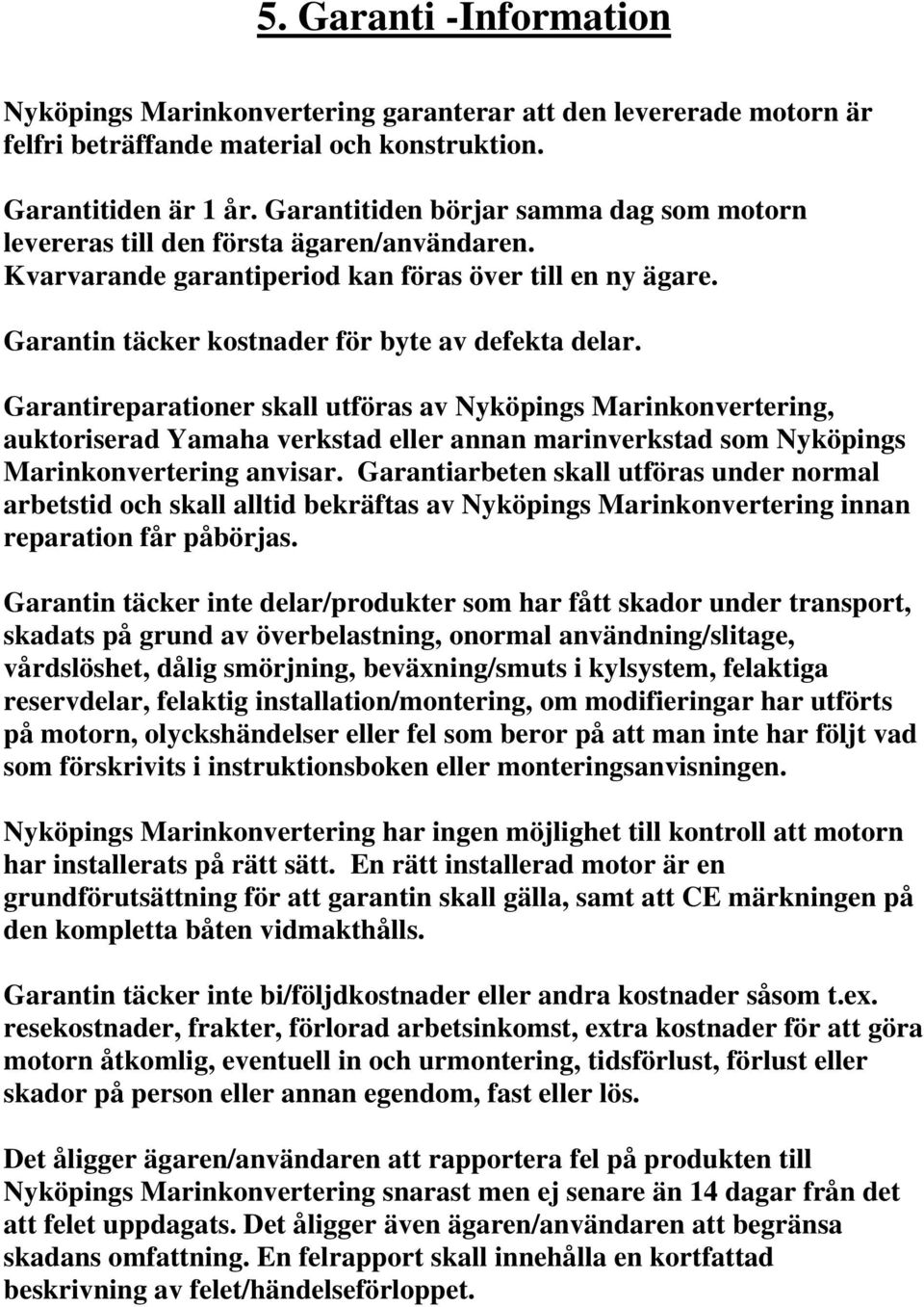 Garantireparationer skall utföras av Nyköpings Marinkonvertering, auktoriserad Yamaha verkstad eller annan marinverkstad som Nyköpings Marinkonvertering anvisar.