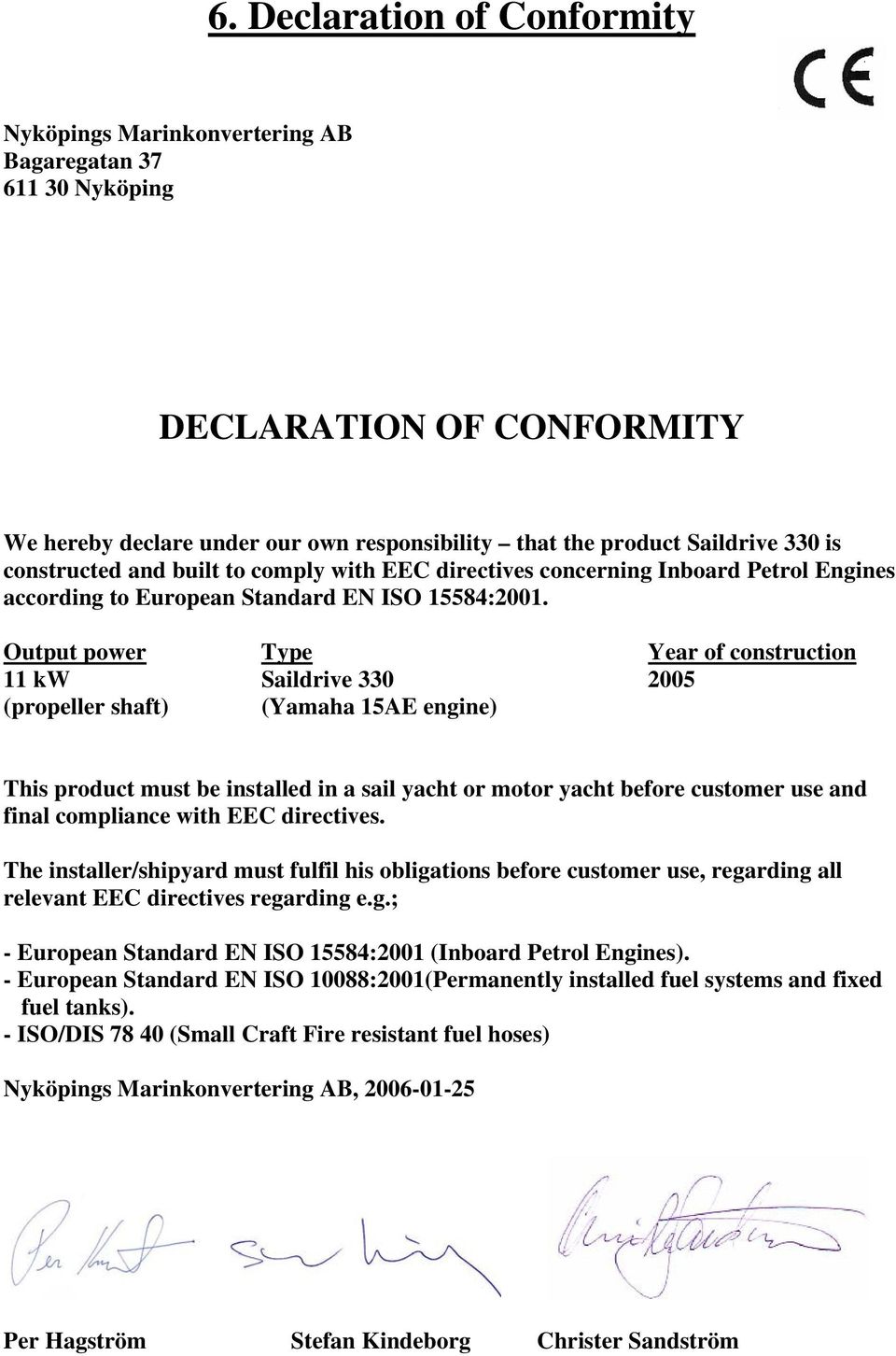 Output power Type Year of construction 11 kw Saildrive 330 2005 (propeller shaft) (Yamaha 15AE engine) This product must be installed in a sail yacht or motor yacht before customer use and final