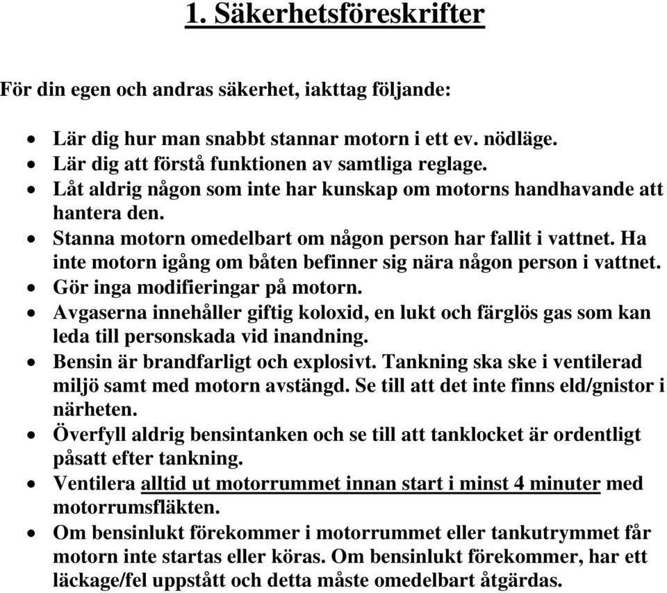 Ha inte motorn igång om båten befinner sig nära någon person i vattnet. Gör inga modifieringar på motorn.