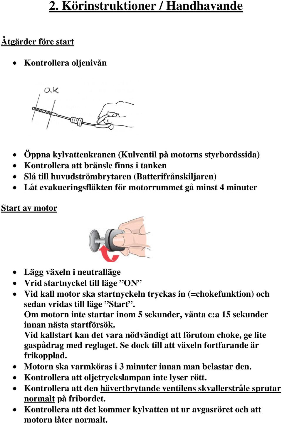 startnyckeln tryckas in (=chokefunktion) och sedan vridas till läge Start. Om motorn inte startar inom 5 sekunder, vänta c:a 15 sekunder innan nästa startförsök.