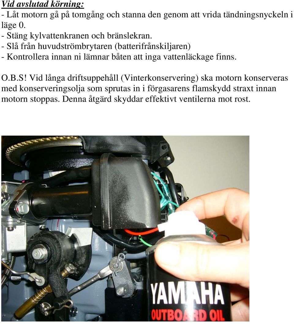 - Slå från huvudströmbrytaren (batterifrånskiljaren) - Kontrollera innan ni lämnar båten att inga vattenläckage finns. O.