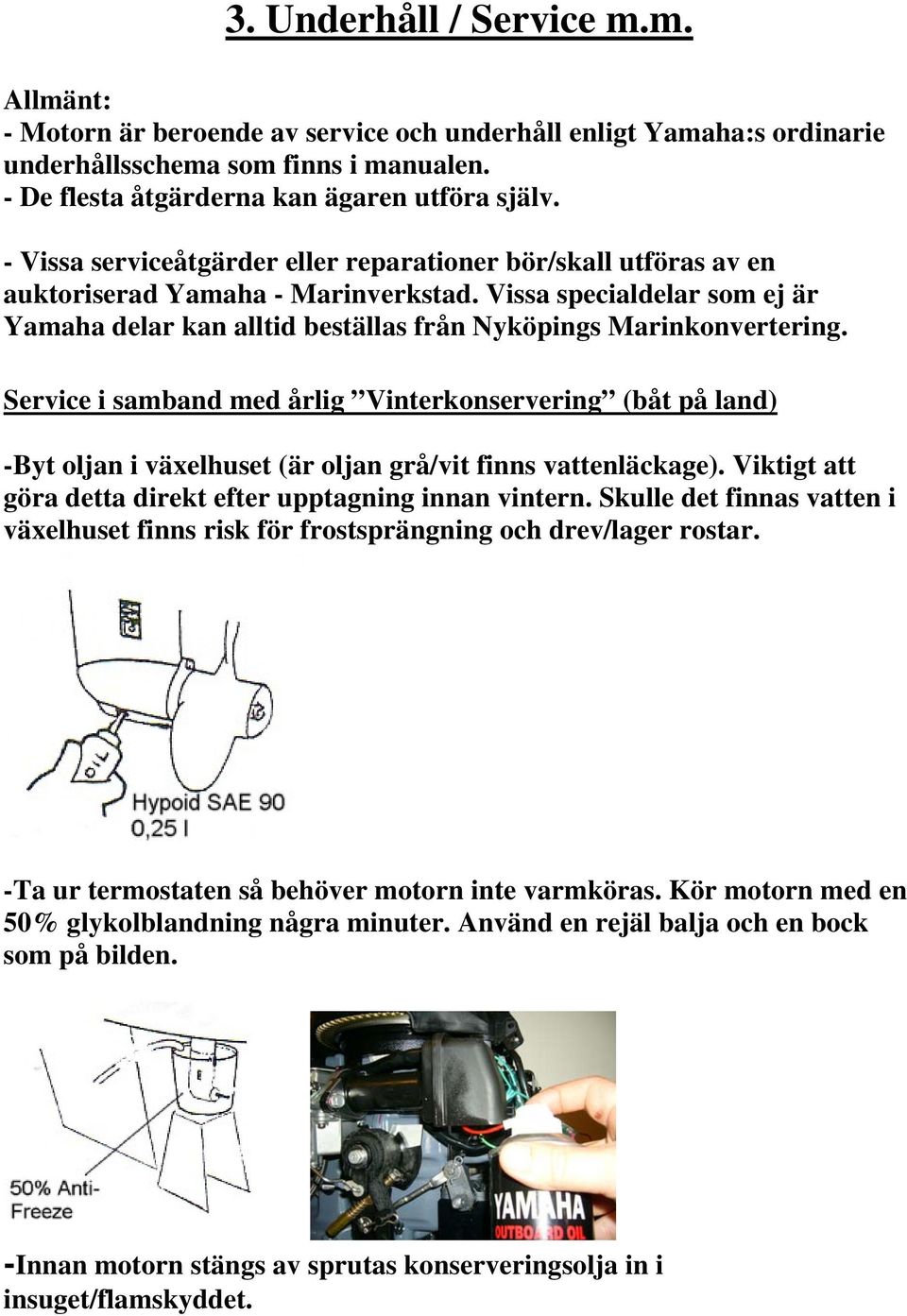 Service i samband med årlig Vinterkonservering (båt på land) -Byt oljan i växelhuset (är oljan grå/vit finns vattenläckage). Viktigt att göra detta direkt efter upptagning innan vintern.