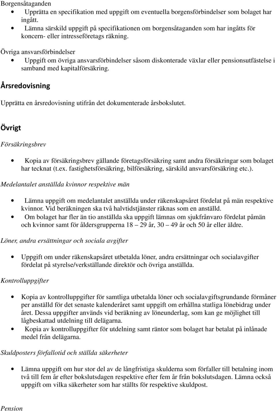 Övriga ansvarsförbindelser Uppgift om övriga ansvarsförbindelser såsom diskonterade växlar eller pensionsutfästelse i samband med kapitalförsäkring.