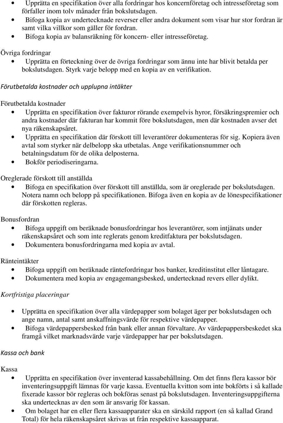 Övriga fordringar Upprätta en förteckning över de övriga fordringar som ännu inte har blivit betalda per bokslutsdagen. Styrk varje belopp med en kopia av en verifikation.