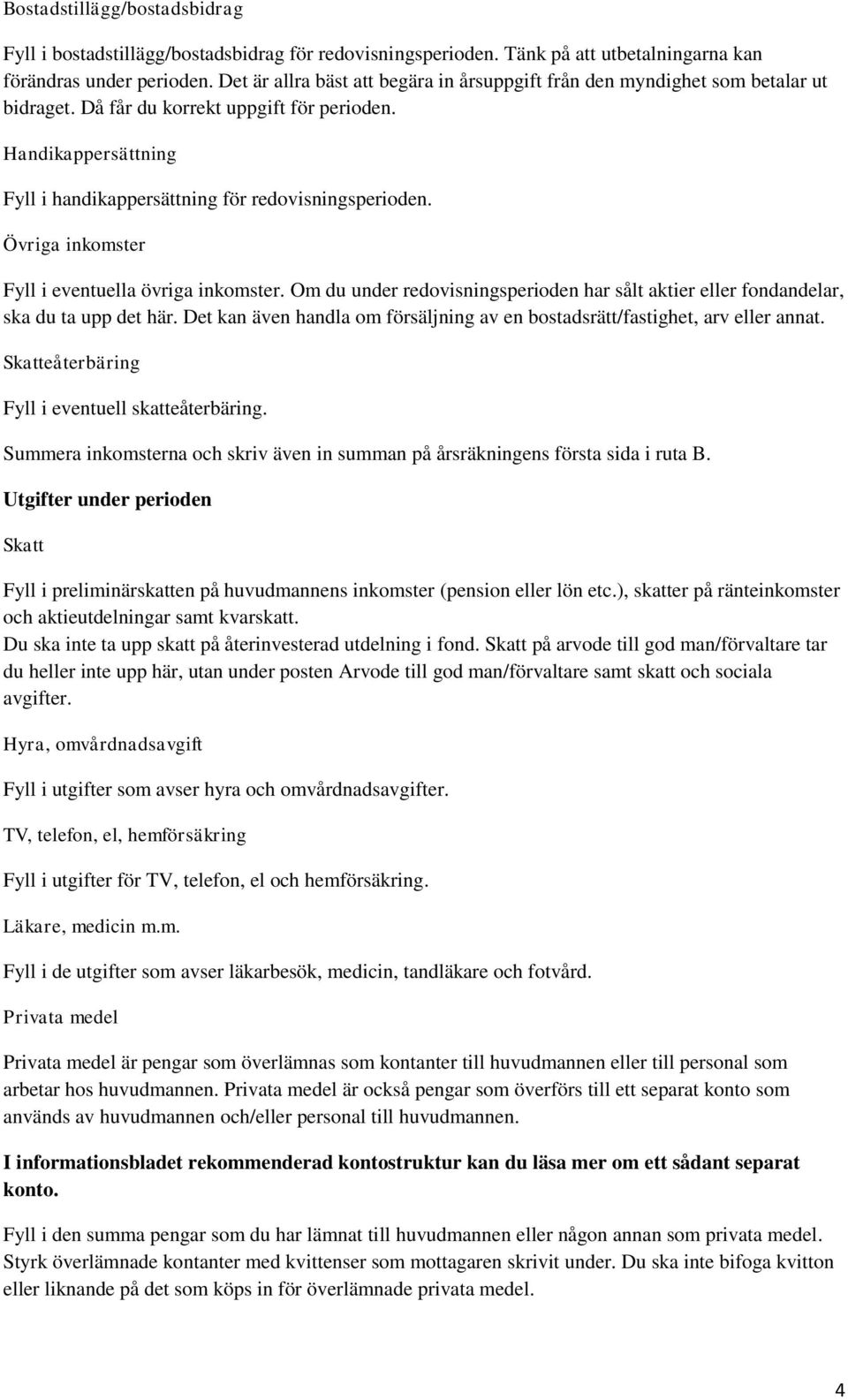 Övriga inkomster Fyll i eventuella övriga inkomster. Om du under redovisningsperioden har sålt aktier eller fondandelar, ska du ta upp det här.