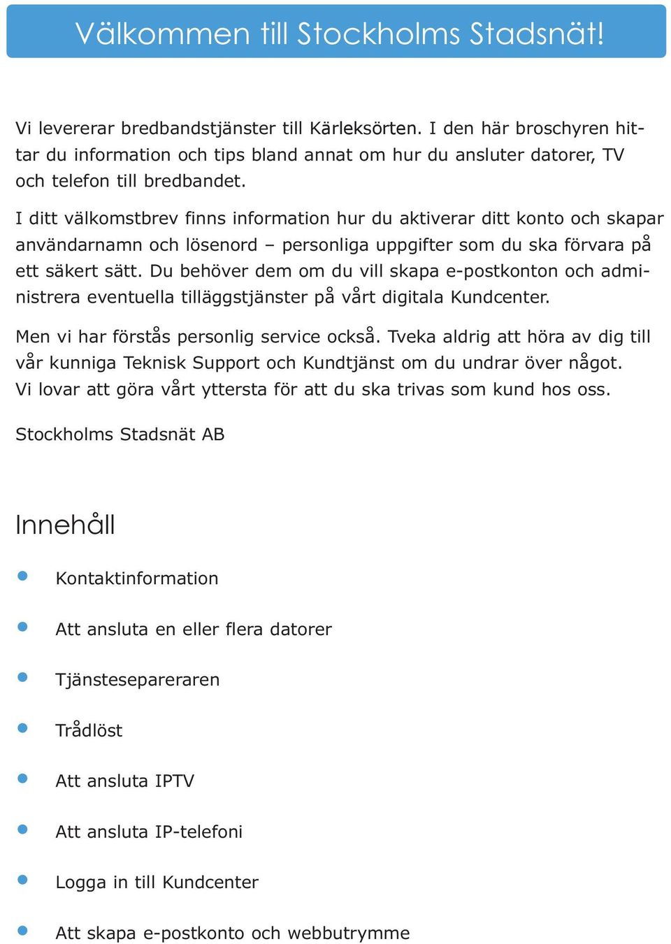 I ditt välkomstbrev finns information hur du aktiverar ditt konto och skapar användarnamn och lösenord personliga uppgifter som du ska förvara på ett säkert sätt.