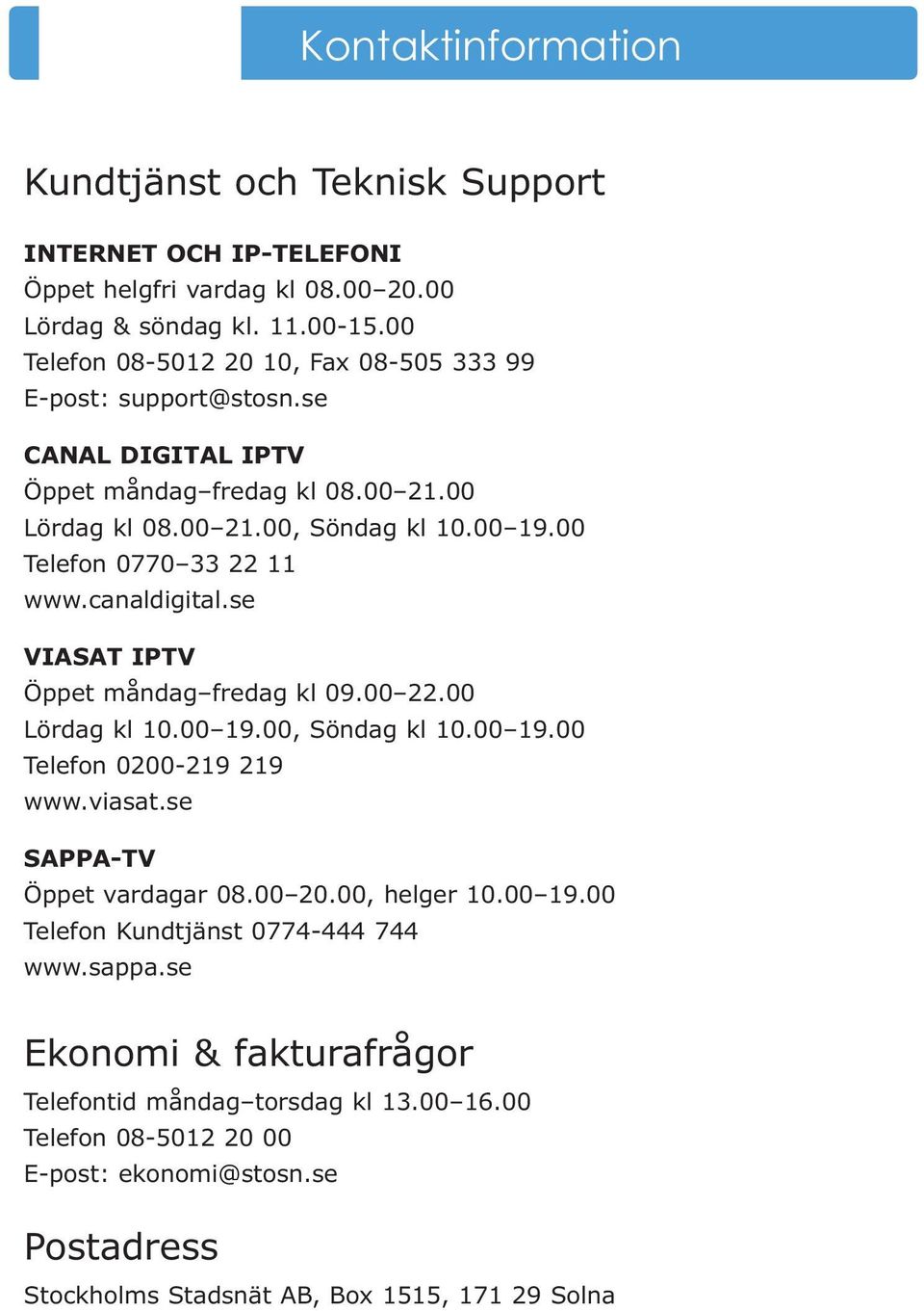 00 Telefon 0770 33 22 11 www.canaldigital.se VIASAT IPTV Öppet måndag fredag kl 09.00 22.00 Lördag kl 10.00 19.00, Söndag kl 10.00 19.00 Telefon 0200-219 219 www.viasat.