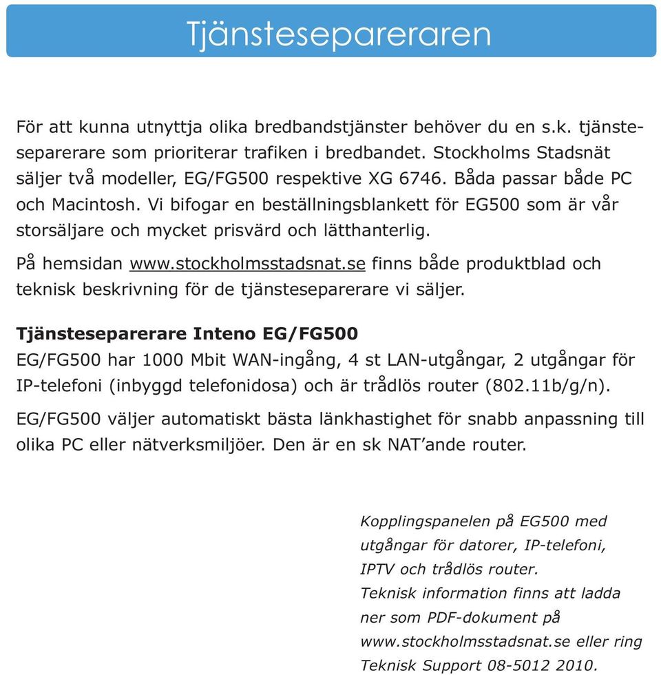 Vi bifogar en beställningsblankett för EG500 som är vår storsäljare och mycket prisvärd och lätthanterlig. På hemsidan www.stockholmsstadsnat.