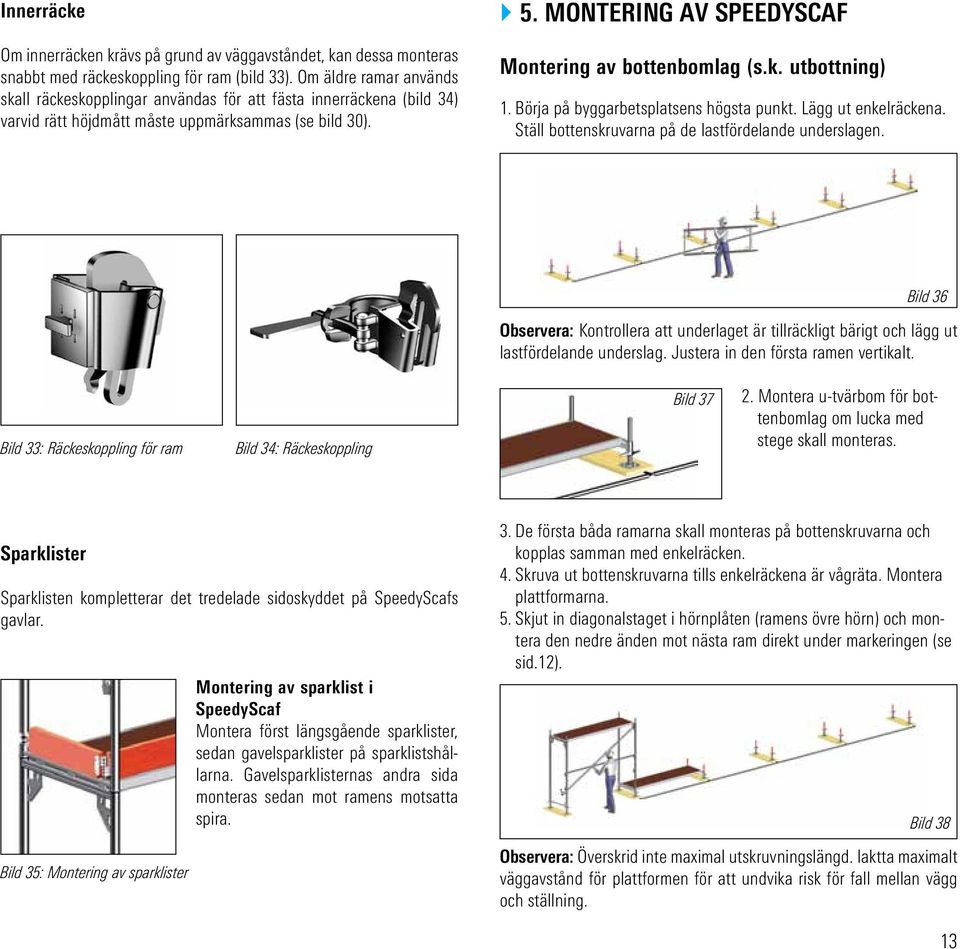 montering AV SpeedyScaf Montering av bottenbomlag (s.k. utbottning) 1. Börja på byggarbetsplatsens högsta punkt. Lägg ut enkelräckena. Ställ bottenskruvarna på de lastfördelande underslagen.