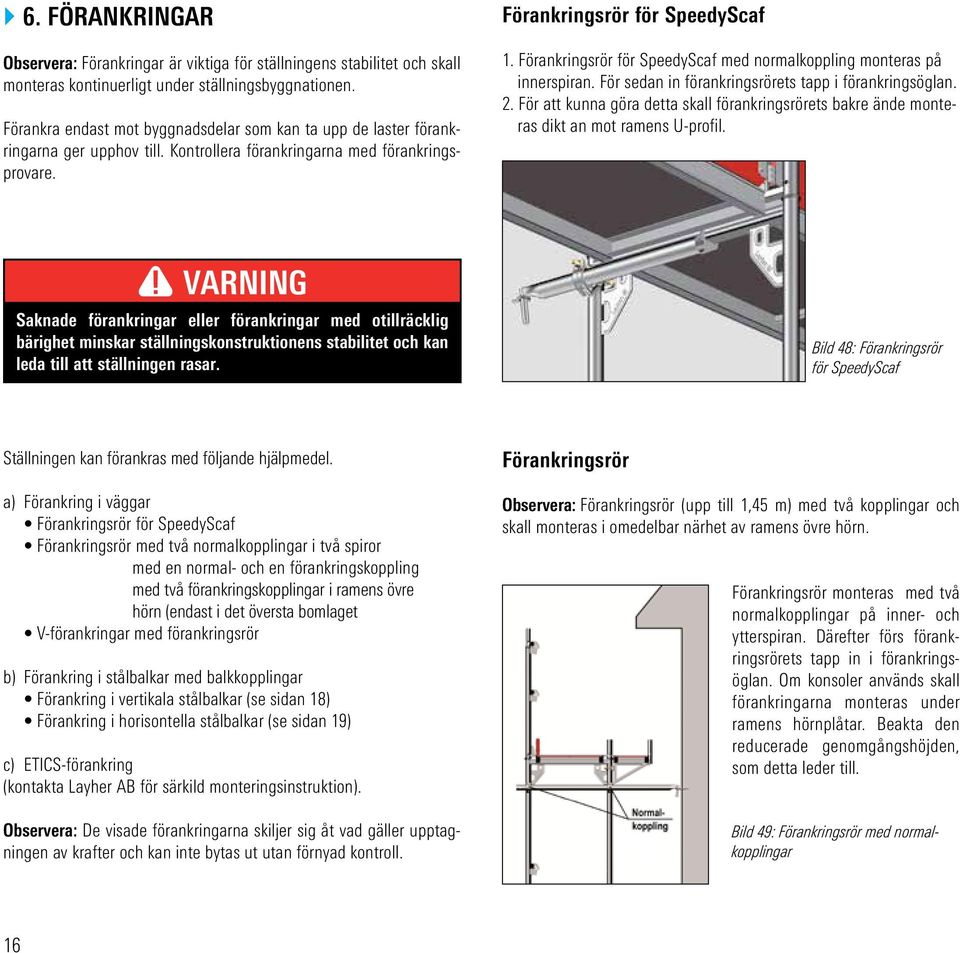 Förankringsrör för SpeedyScaf med normalkoppling monteras på innerspiran. För sedan in förankringsrörets tapp i förankringsöglan. 2.