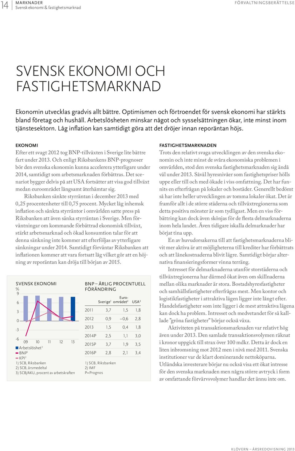 Låg inflation kan samtidigt göra att det dröjer innan reporäntan höjs. EKONOMI Efter ett svagt 2012 tog BNP-tillväxten i Sverige lite bättre fart under 2013.