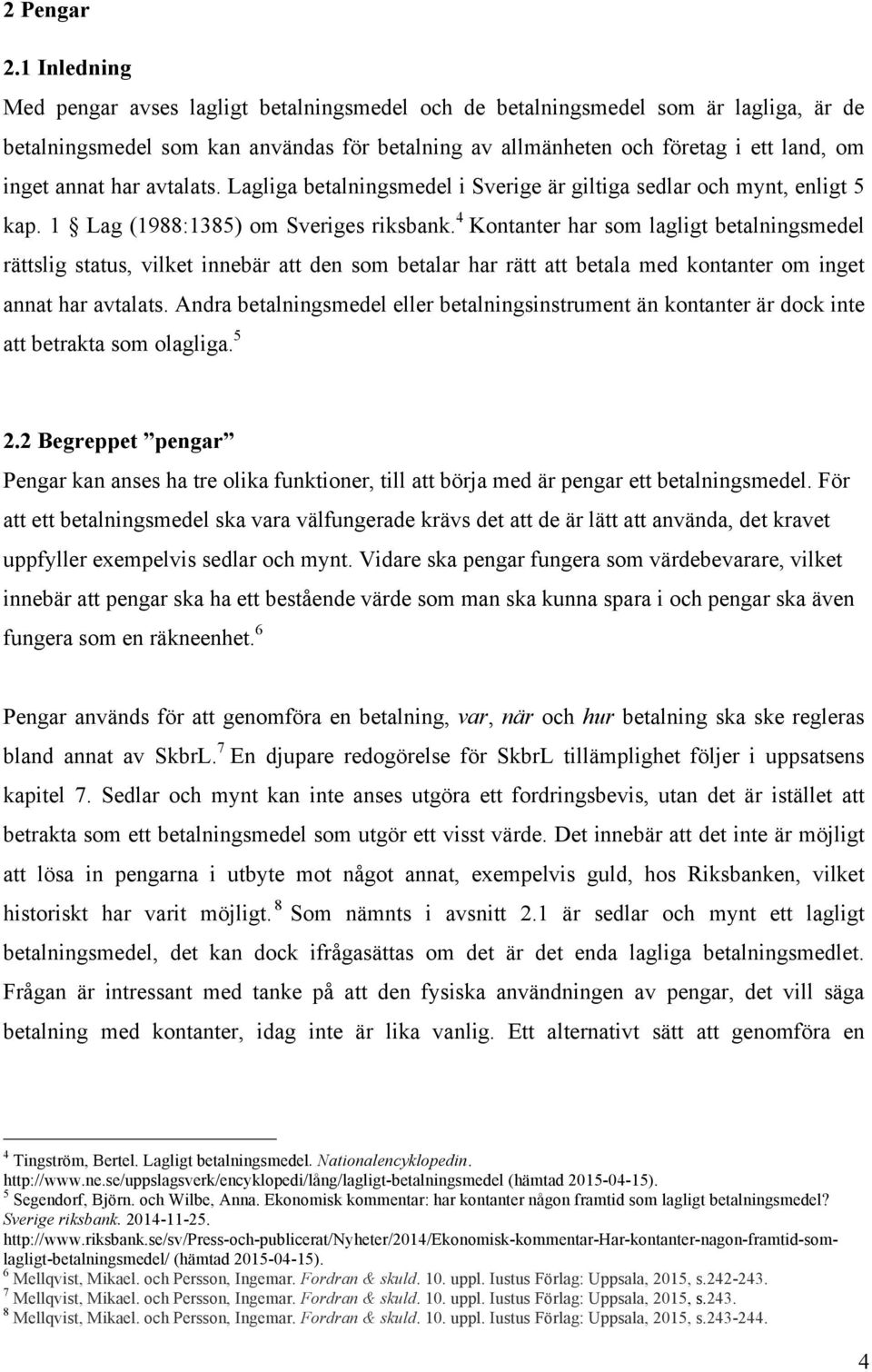 har avtalats. Lagliga betalningsmedel i Sverige är giltiga sedlar och mynt, enligt 5 kap. 1 Lag (1988:1385) om Sveriges riksbank.