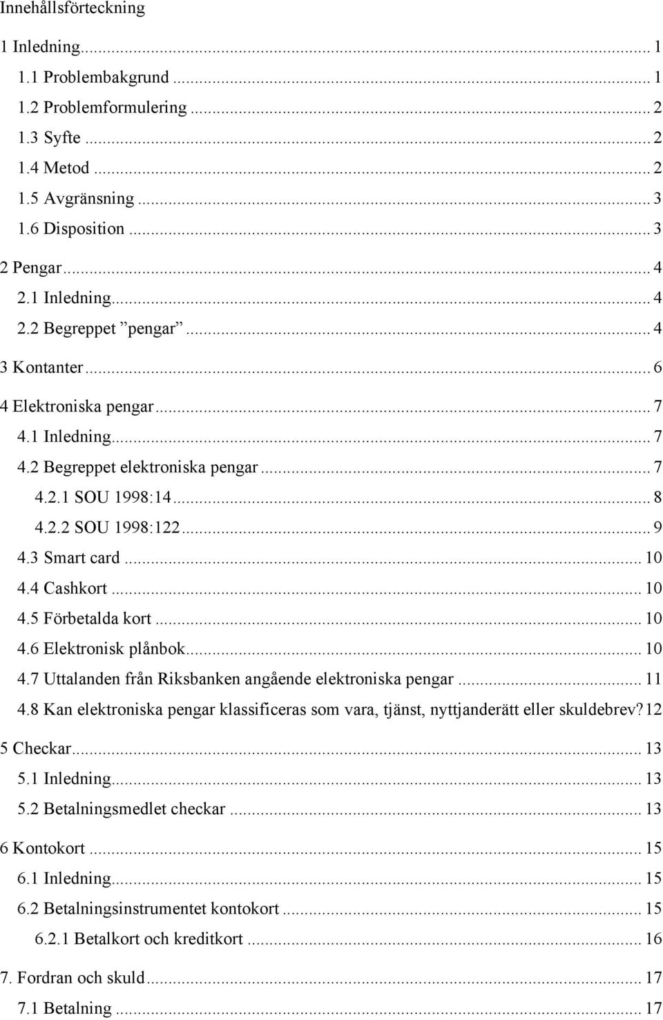 .. 10 4.6 Elektronisk plånbok... 10 4.7 Uttalanden från Riksbanken angående elektroniska pengar... 11 4.8 Kan elektroniska pengar klassificeras som vara, tjänst, nyttjanderätt eller skuldebrev?