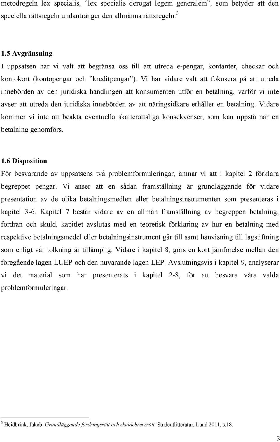 Vi har vidare valt att fokusera på att utreda innebörden av den juridiska handlingen att konsumenten utför en betalning, varför vi inte avser att utreda den juridiska innebörden av att näringsidkare
