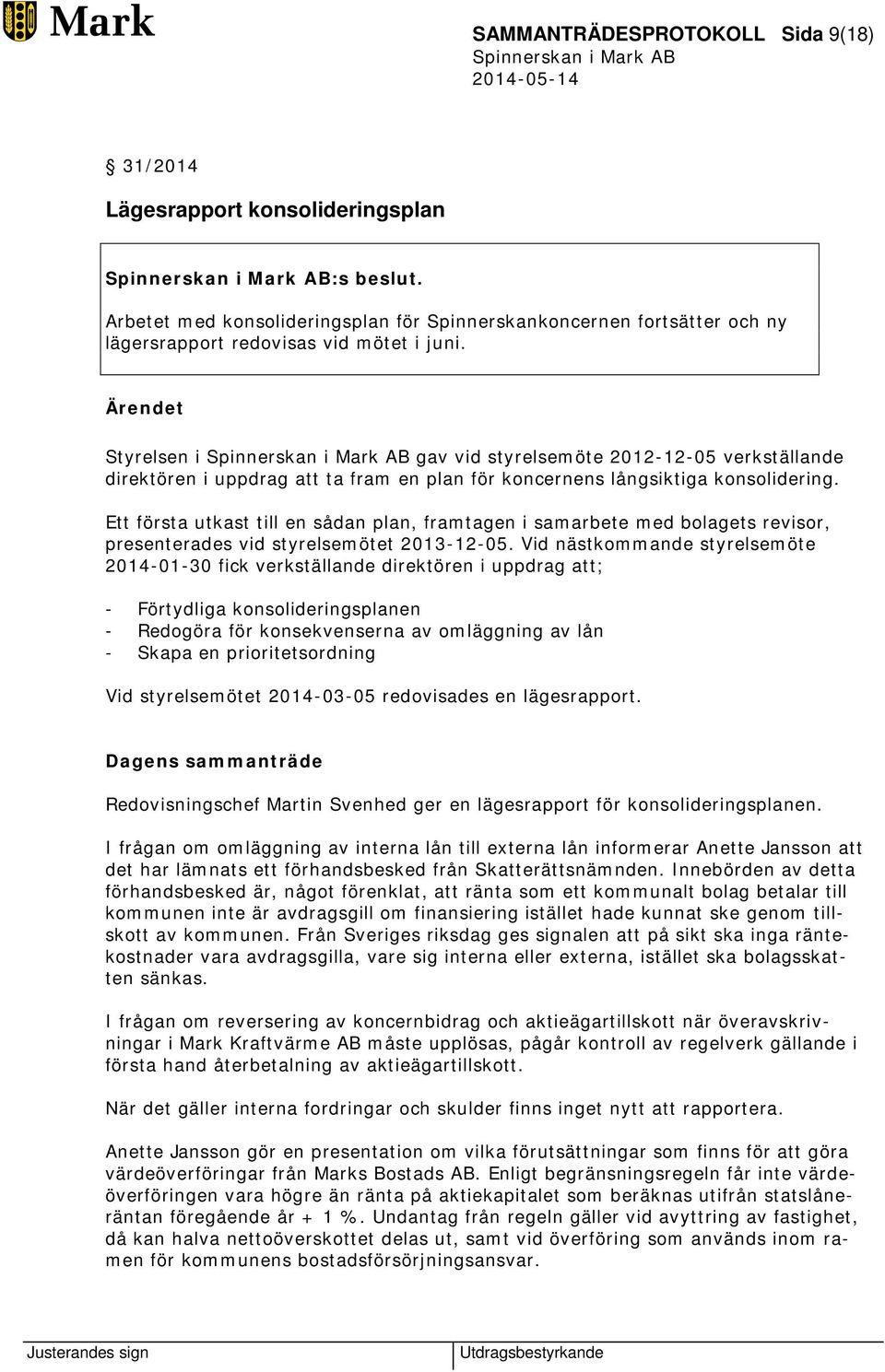 Ett första utkast till en sådan plan, framtagen i samarbete med bolagets revisor, presenterades vid styrelsemötet 2013-12-05.