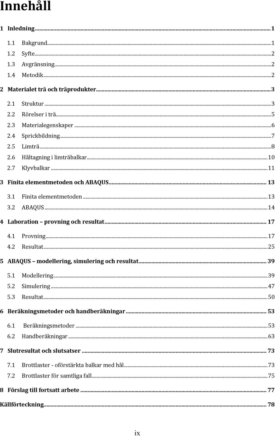 .. 14 4 Laboration provning och resultat... 17 4.1 Provning... 17 4.2 Resultat... 25 5 ABAQUS modellering, simulering och resultat... 39 5.1 Modellering... 39 5.2 Simulering... 47 5.3 Resultat.