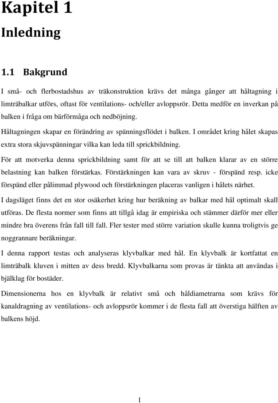 I området kring hålet skapas extra stora skjuvspänningar vilka kan leda till sprickbildning.
