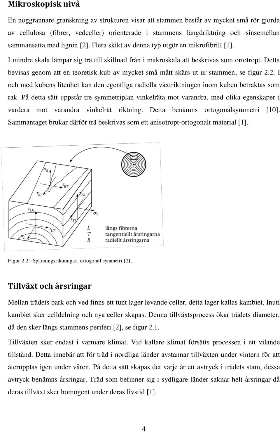 Detta bevisas genom att en teoretisk kub av mycket små mått skärs ut ur stammen, se figur 2.2. I och med kubens litenhet kan den egentliga radiella växtriktningen inom kuben betraktas som rak.