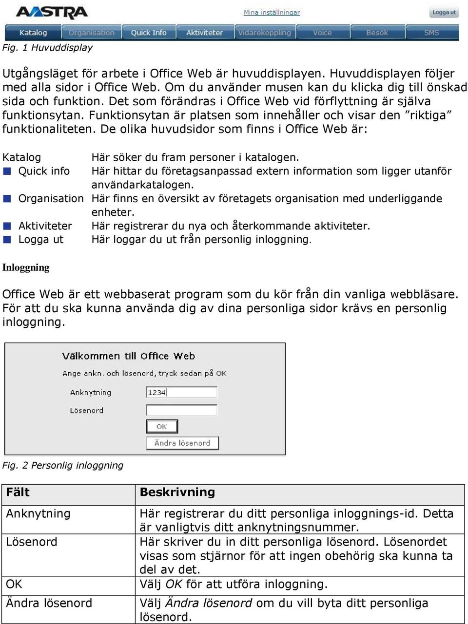 De olika huvudsidor som finns i Office Web är: Katalog Här söker du fram personer i katalogen. Quick info Här hittar du företagsanpassad extern information som ligger utanför användarkatalogen.