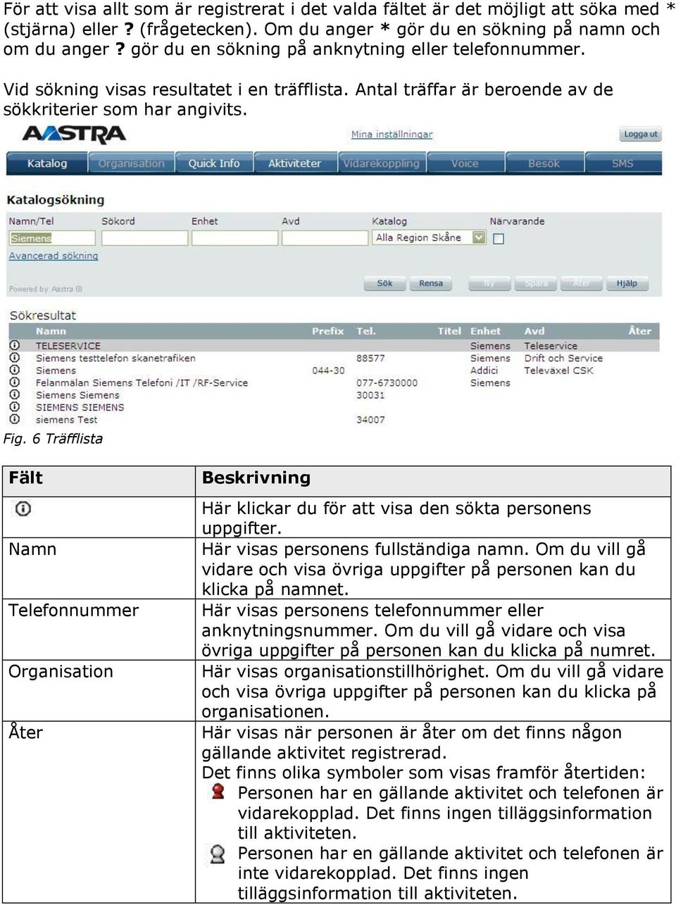 6 Träfflista Fält Namn Telefonnummer Organisation Åter Beskrivning Här klickar du för att visa den sökta personens uppgifter. Här visas personens fullständiga namn.