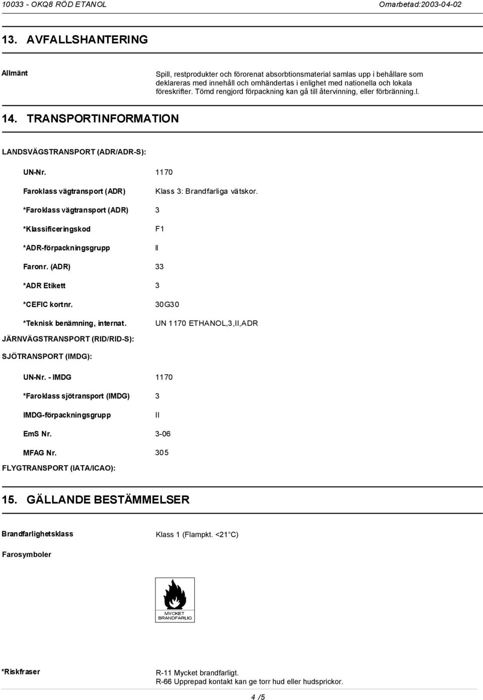 1170 Faroklass vägtransport (ADR) Klass 3: Brandfarliga vätskor. *Faroklass vägtransport (ADR) 3 *Klassificeringskod *ADR-förpackningsgrupp F1 ll Faronr. (ADR) 33 *ADR Etikett 3 *CEFIC kortnr.