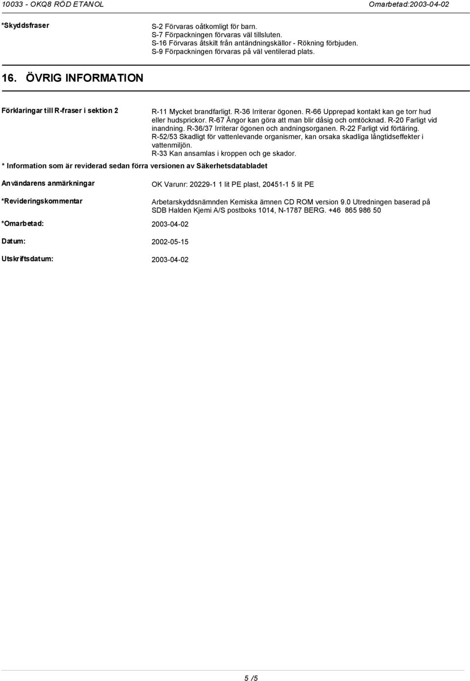 R-66 Upprepad kontakt kan ge torr hud eller hudsprickor. R-67 Ångor kan göra att man blir dåsig och omtöcknad. R-20 Farligt vid inandning. R-36/37 Irriterar ögonen och andningsorganen.