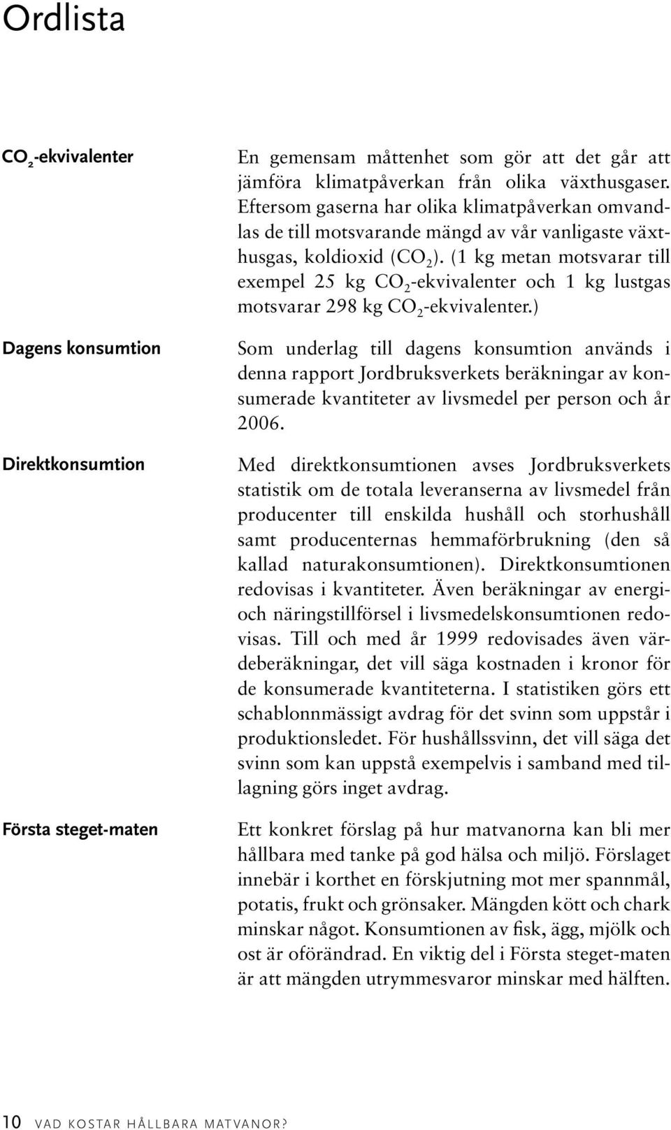 (1 kg metan motsvarar till exempel 25 kg CO 2 -ekvivalenter och 1 kg lustgas motsvarar 298 kg CO 2 -ekvivalenter.