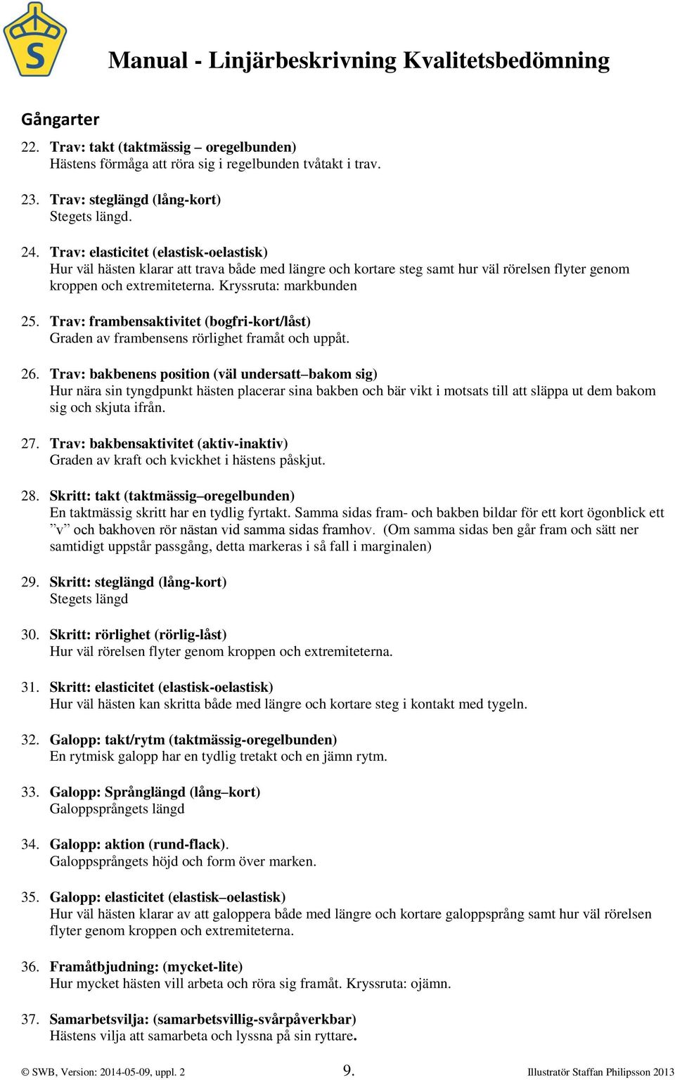 Trav: elasticitet (elastisk-oelastisk) Hur väl hästen klarar att trava både med längre och kortare steg samt hur väl rörelsen flyter genom kroppen och extremiteterna. Kryssruta: markbunden 25.