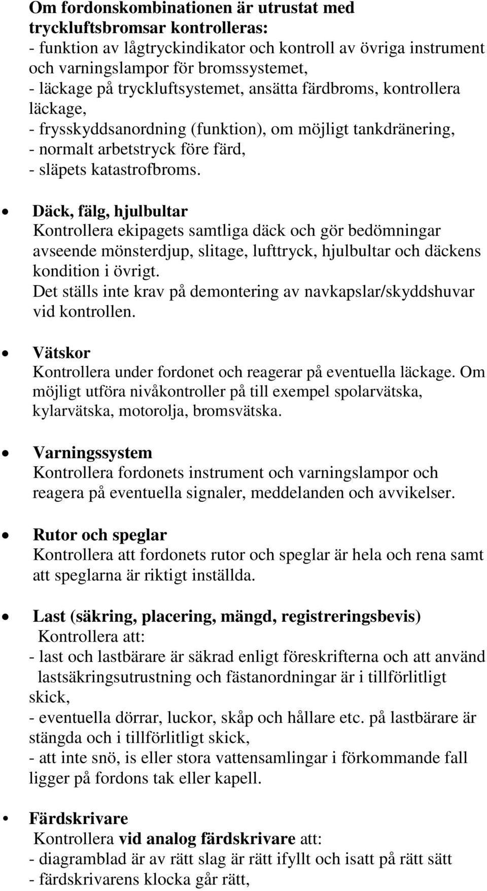 Däck, fälg, hjulbultar Kontrollera ekipagets samtliga däck och gör bedömningar avseende mönsterdjup, slitage, lufttryck, hjulbultar och däckens kondition i övrigt.