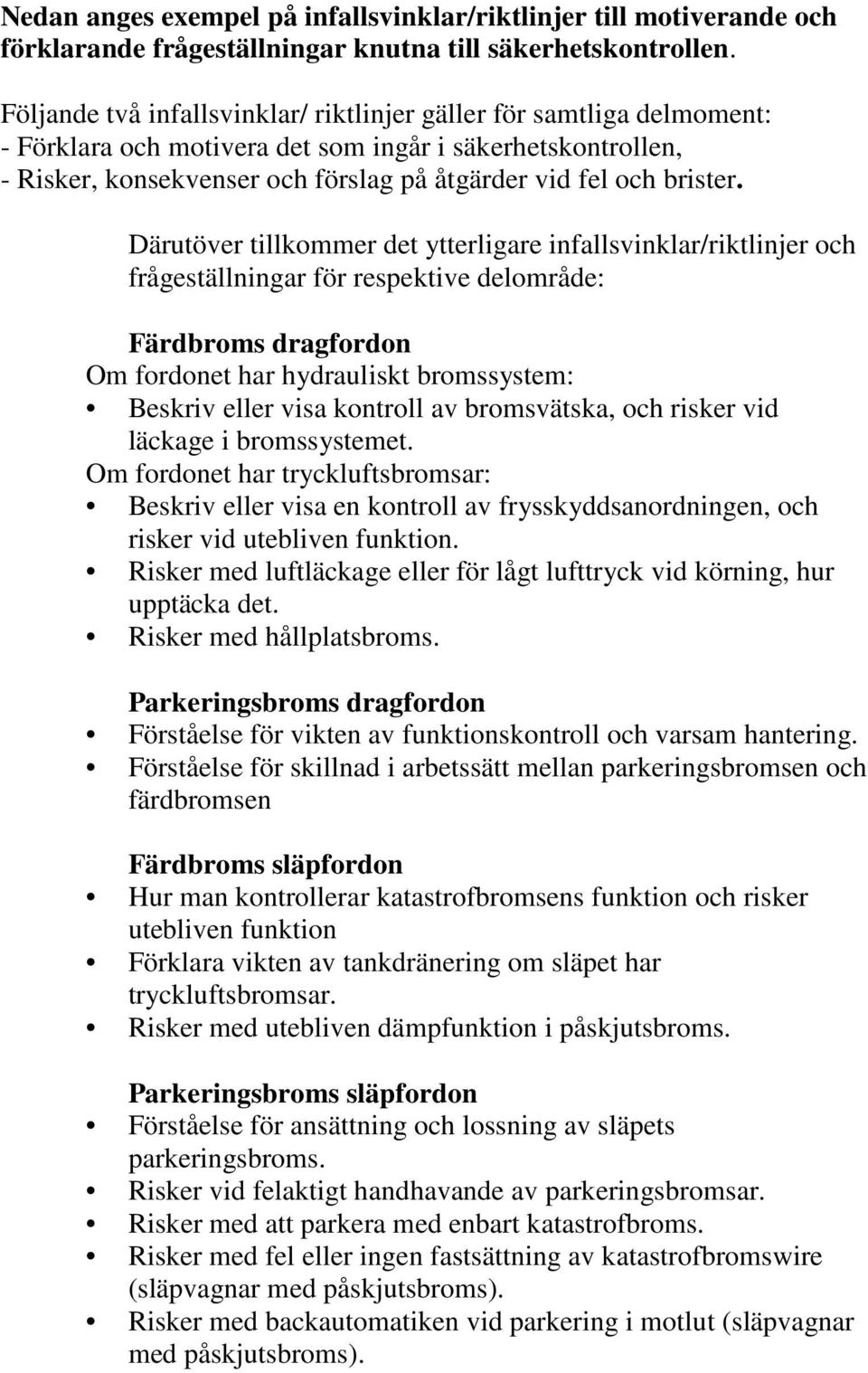 Därutöver tillkommer det ytterligare infallsvinklar/riktlinjer och frågeställningar för respektive delområde: Färdbroms dragfordon Om fordonet har hydrauliskt bromssystem: Beskriv eller visa kontroll