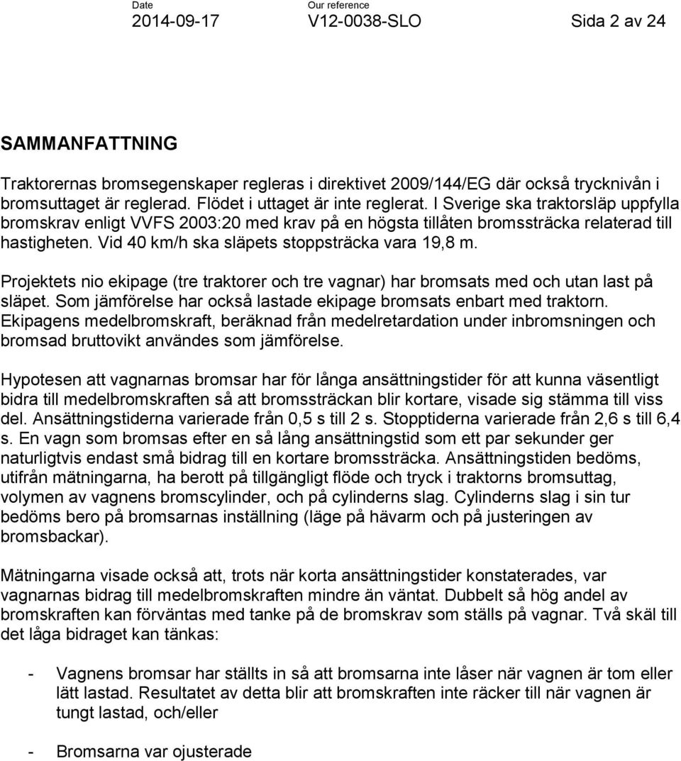 Projektets nio ekipage (tre traktorer och tre vagnar) har bromsats med och utan last på släpet. Som jämförelse har också lastade ekipage bromsats enbart med traktorn.