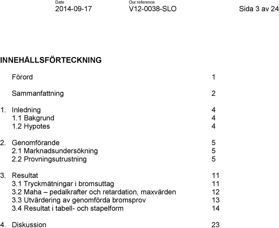 Resultat 11 3.1 Tryckmätningar i bromsuttag 11 3.2 Maha pedalkrafter och retardation, maxvärden 12 3.
