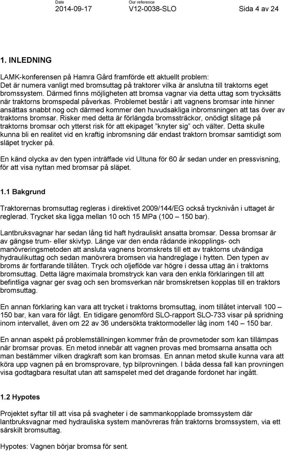 Därmed finns möjligheten att bromsa vagnar via detta uttag som trycksätts när traktorns bromspedal påverkas.