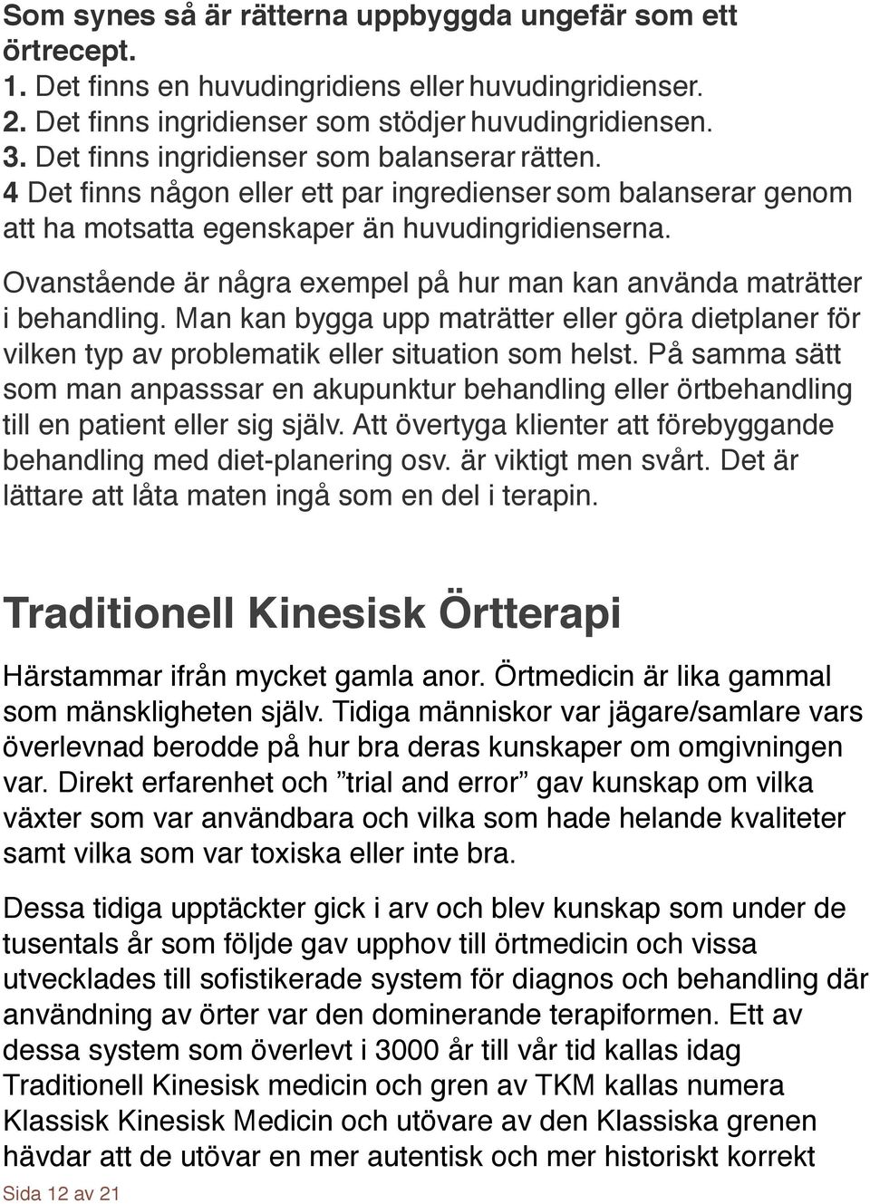 ! Ovanstående är några exempel på hur man kan använda maträtter i behandling. Man kan bygga upp maträtter eller göra dietplaner för vilken typ av problematik eller situation som helst.