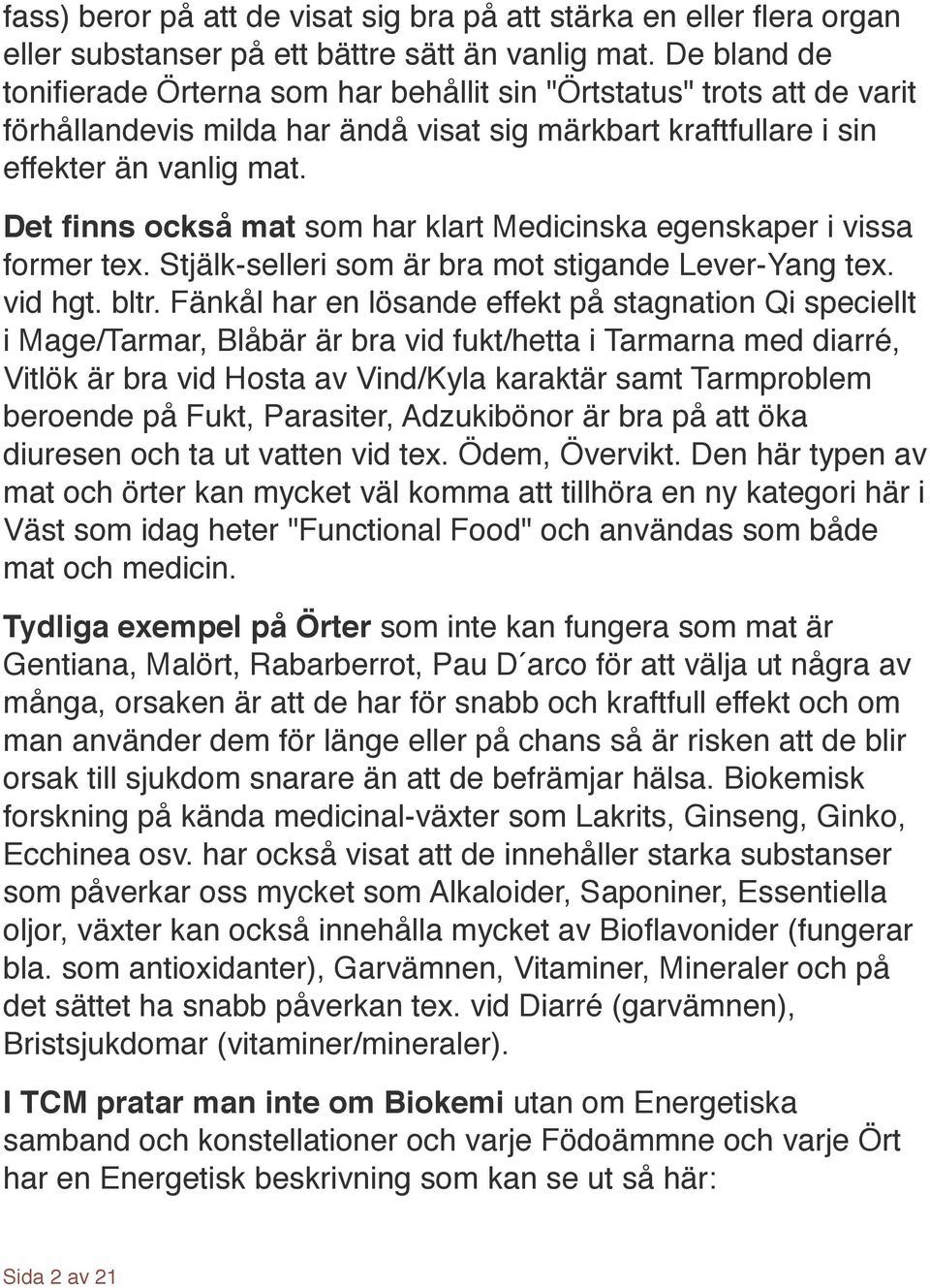 ! Det finns också mat som har klart Medicinska egenskaper i vissa former tex. Stjälk-selleri som är bra mot stigande Lever-Yang tex. vid hgt. bltr.