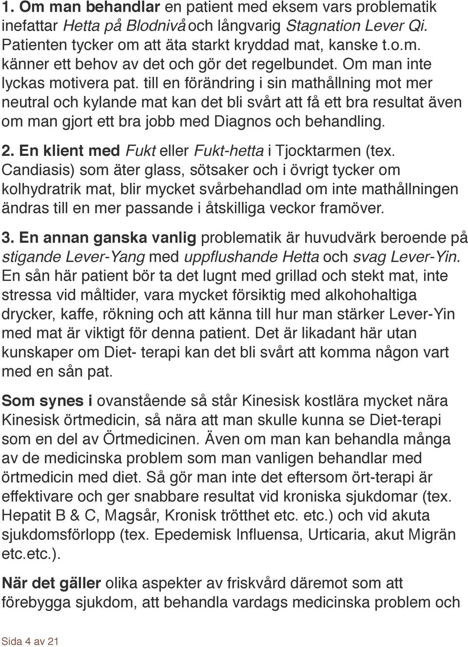 till en förändring i sin mathållning mot mer neutral och kylande mat kan det bli svårt att få ett bra resultat även om man gjort ett bra jobb med Diagnos och behandling.! 2.